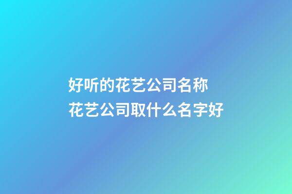 好听的花艺公司名称 花艺公司取什么名字好-第1张-公司起名-玄机派